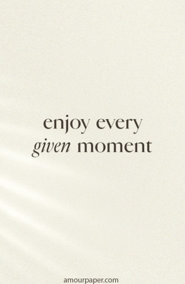 Enjoy every given moment
